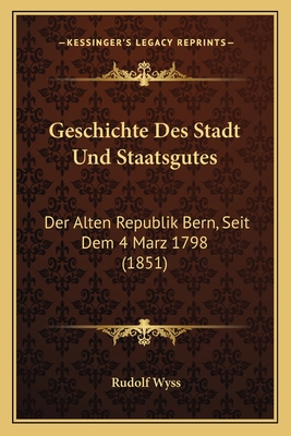 Geschichte Des Stadt Und Staatsgutes: Der Alten Republik Bern, Seit Dem 4 Marz 1798 (1851)
