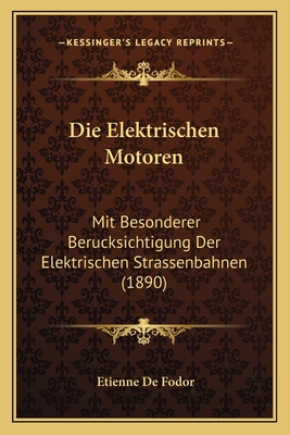 Die Elektrischen Motoren: Mit Besonderer Berucksichtigung Der Elektrischen Strassenbahnen (1890)