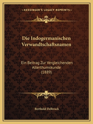 Die Indogermanischen Verwandtschaftsnamen: Ein Beitrag Zur Vergleichenden Alterthumskunde (1889)