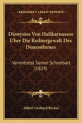 Dionysios Von Halikarnassos Uber Die Rednergewalt Des Demosthenes: Vermittelst Seiner Schreibart (1829)