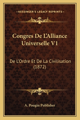 Congres De L'Alliance Universelle V1: De L'Ordre Et De La Civilisation (1872)