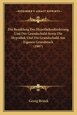 Die Bezahlung Der Hypothekenforderung Und Der Grundschuld Sowie Die Hypothek Und Die Grundschuld Am Eigenen Grundstuck (1907)