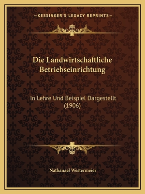 Die Landwirtschaftliche Betriebseinrichtung: In Lehre Und Beispiel Dargestellt (1906)
