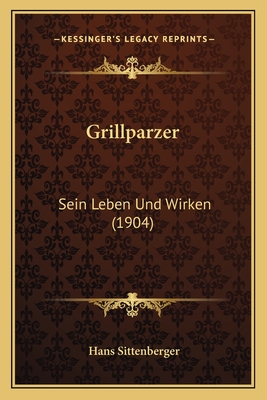 Grillparzer: Sein Leben Und Wirken (1904)