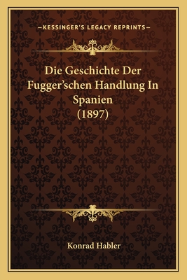 Die Geschichte Der Fugger'schen Handlung In Spanien (1897)