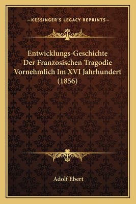 Entwicklungs-Geschichte Der Franzosischen Tragodie Vornehmlich Im XVI Jahrhundert (1856)