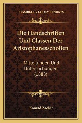 Die Handschriften Und Classen Der Aristophanesscholien: Mitteilungen Und Untersuchungen (1888)