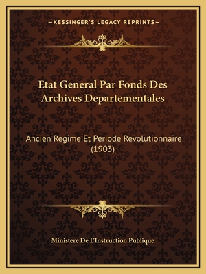Etat General Par Fonds Des Archives Departementales: Ancien Regime Et Periode Revolutionnaire (1903)