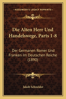 Die Alten Herr Und Handelswege, Parts 1-8: Der Germanen Romer Und Franken Im Deutschen Reiche (1890)