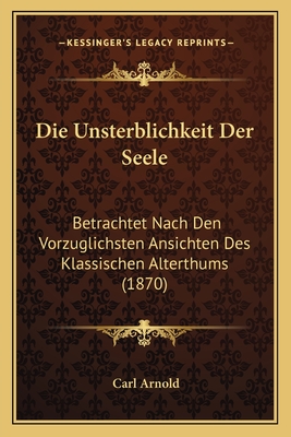 Die Unsterblichkeit Der Seele: Betrachtet Nach Den Vorzuglichsten Ansichten Des Klassischen Alterthums (1870)