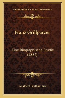 Franz Grillparzer: Eine Biographische Studie (1884)