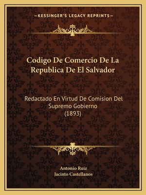 Codigo De Comercio De La Republica De El Salvador: Redactado En Virtud De Comision Del Supremo Gobierno (1893)