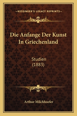 Die Anfange Der Kunst In Griechenland: Studien (1883)