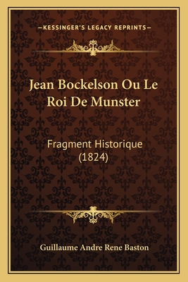 Jean Bockelson Ou Le Roi De Munster: Fragment Historique (1824)