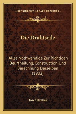 Die Drahtseile: Alles Nothwendige Zur Richtigen Beurtheilung, Construction Und Berechnung Derselben (1902)