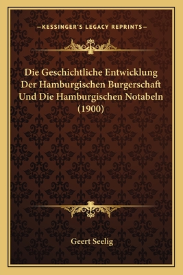 Die Geschichtliche Entwicklung Der Hamburgischen Burgerschaft Und Die Hamburgischen Notabeln (1900)