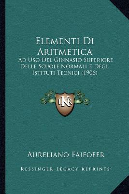 Elementi Di Aritmetica: Ad Uso Del Ginnasio Superiore Delle Scuole Normali E Degl' Istituti Tecnici (1906)