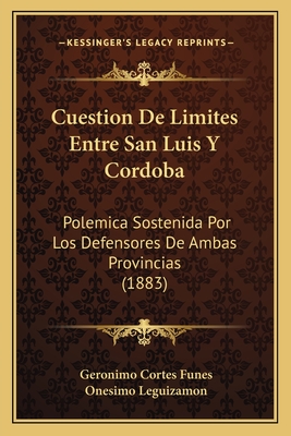 Cuestion De Limites Entre San Luis Y Cordoba: Polemica Sostenida Por Los Defensores De Ambas Provincias (1883)