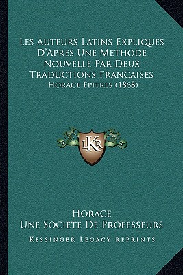 Les Auteurs Latins Expliques D'Apres Une Methode Nouvelle Par Deux Traductions Francaises: Horace Epitres (1868)