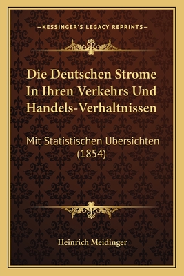Die Deutschen Strome In Ihren Verkehrs Und Handels-Verhaltnissen: Mit Statistischen Ubersichten (1854)