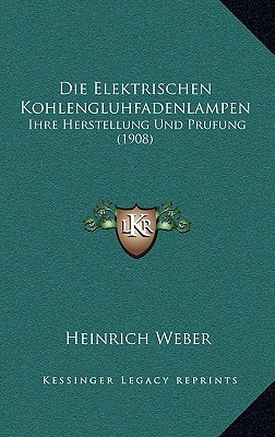 Die Elektrischen Kohlengluhfadenlampen: Ihre Herstellung Und Prufung (1908)