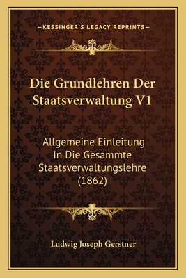 Die Grundlehren Der Staatsverwaltung V1: Allgemeine Einleitung In Die Gesammte Staatsverwaltungslehre (1862)