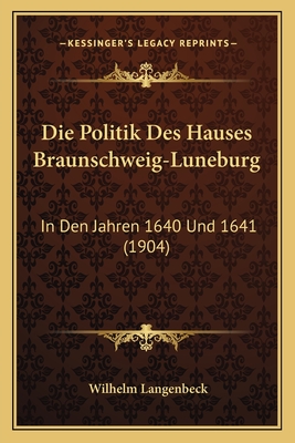 Die Politik Des Hauses Braunschweig-Luneburg: In Den Jahren 1640 Und 1641 (1904)
