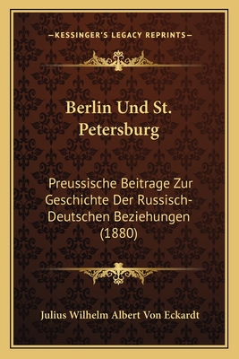Berlin Und St. Petersburg: Preussische Beitrage Zur Geschichte Der Russisch-Deutschen Beziehungen (1880)