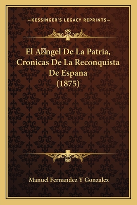 El A ngel De La Patria, Cronicas De La Reconquista De Espana (1875)