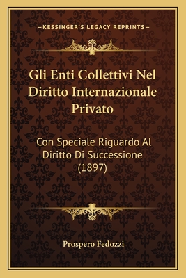 Gli Enti Collettivi Nel Diritto Internazionale Privato: Con Speciale Riguardo Al Diritto Di Successione (1897)
