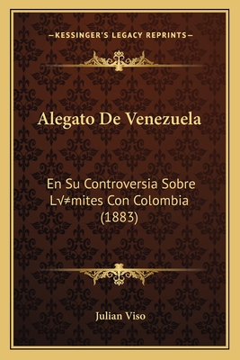 Alegato De Venezuela: En Su Controversia Sobre Límites Con Colombia (1883)
