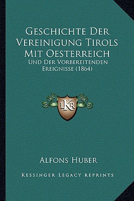 Geschichte Der Vereinigung Tirols Mit Oesterreich: Und Der Vorbereitenden Ereignisse (1864)