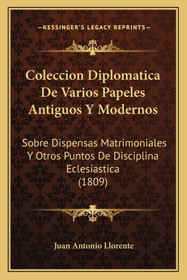 Coleccion Diplomatica De Varios Papeles Antiguos Y Modernos: Sobre Dispensas Matrimoniales Y Otros Puntos De Disciplina Eclesiastica (1809)