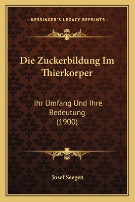 Die Zuckerbildung Im Thierkorper: Ihr Umfang Und Ihre Bedeutung (1900)