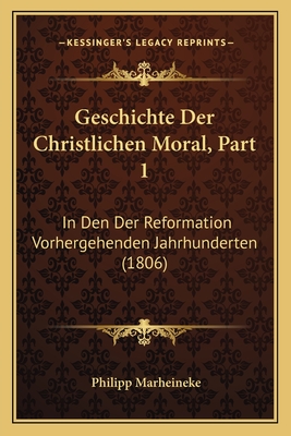 Geschichte Der Christlichen Moral, Part 1: In Den Der Reformation Vorhergehenden Jahrhunderten (1806)