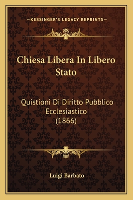 Chiesa Libera In Libero Stato: Quistioni Di Diritto Pubblico Ecclesiastico (1866)