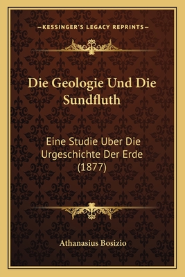 Die Geologie Und Die Sundfluth: Eine Studie Uber Die Urgeschichte Der Erde (1877)