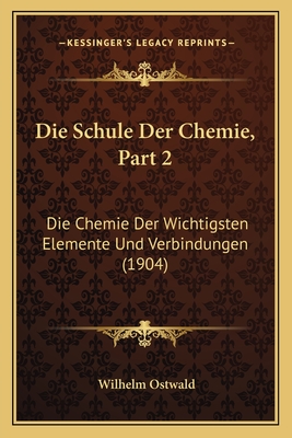 Die Schule Der Chemie, Part 2: Die Chemie Der Wichtigsten Elemente Und Verbindungen (1904)