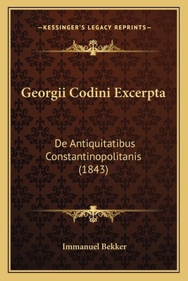 Georgii Codini Excerpta: De Antiquitatibus Constantinopolitanis (1843)