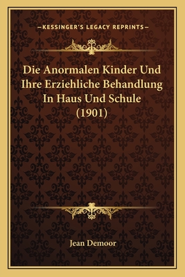 Die Anormalen Kinder Und Ihre Erziehliche Behandlung In Haus Und Schule (1901)