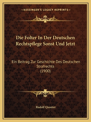 Die Folter In Der Deutschen Rechtspflege Sonst Und Jetzt: Ein Beitrag Zur Geschichte Des Deutschen Strafrechts (1900)