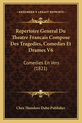 Repertoire General Du Theatre Francais Compose Des Tragedies, Comedies Et Drames V6: Comedies En Vers (1821)