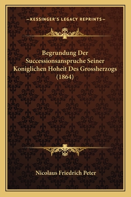 Begrundung Der Successionsanspruche Seiner Koniglichen Hoheit Des Grossherzogs (1864)