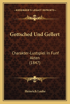 Gottsched Und Gellert: Charakter-Lustspiel In Funf Akten (1847)