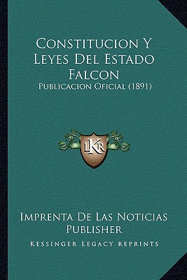 Constitucion Y Leyes Del Estado Falcon: Publicacion Oficial (1891)