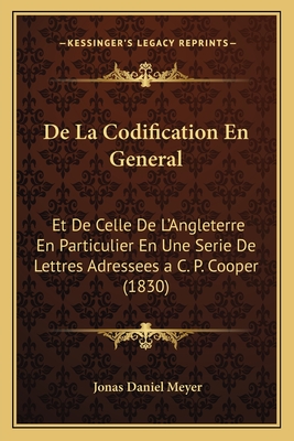 De La Codification En General: Et De Celle De L'Angleterre En Particulier En Une Serie De Lettres Adressees a C. P. Cooper (1830)