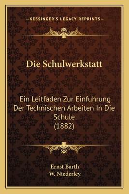 Die Schulwerkstatt: Ein Leitfaden Zur Einfuhrung Der Technischen Arbeiten In Die Schule (1882)