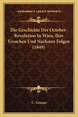 Die Geschichte Der October-Revolution In Wien, Ihre Ursachen Und Nachsten Folgen (1849)