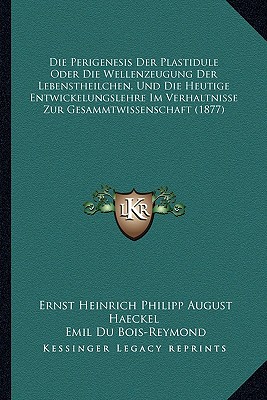 Die Perigenesis Der Plastidule Oder Die Wellenzeugung Der Lebenstheilchen, Und Die Heutige Entwickelungslehre Im Verhaltnisse Zur Gesammtwissenschaft