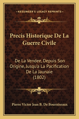 Precis Historique De La Guerre Civile: De La Vendee, Depuis Son Origine, Jusqu'a La Pacification De La Jaunaie (1802)